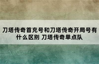 刀塔传奇首充号和刀塔传奇开局号有什么区别 刀塔传奇单点队